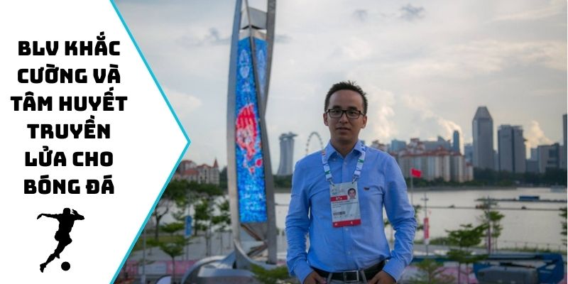 BLV Khắc Cường và tâm huyết truyền lửa cho bóng đá