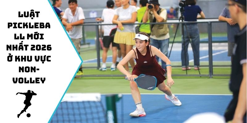 Luật Pickleball mới nhất 2026 ở khu vực Non-Volley