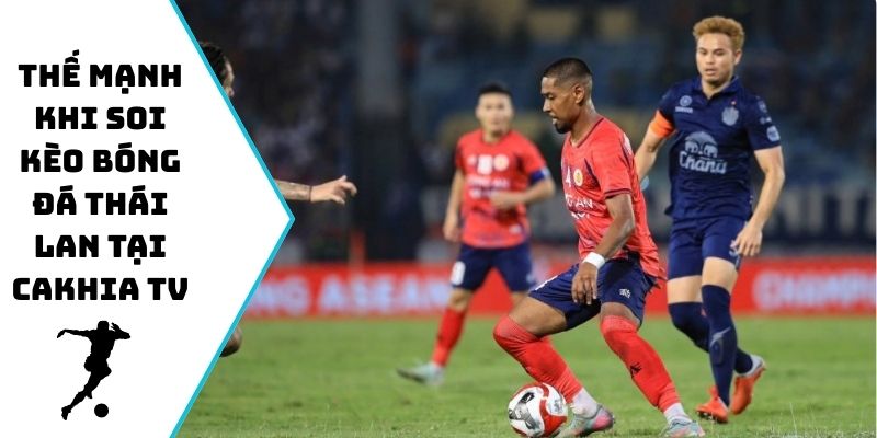 Thế mạnh khi soi kèo bóng đá Thái Lan tại Cakhia TV